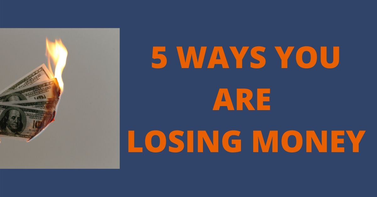 5 WAYS YOU ARE LOSING MONEY
