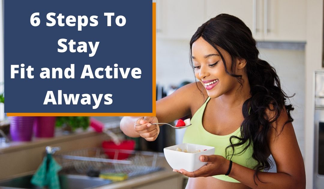 6 STEPS TO STAY FIT AND ACTIVE ALWAYS