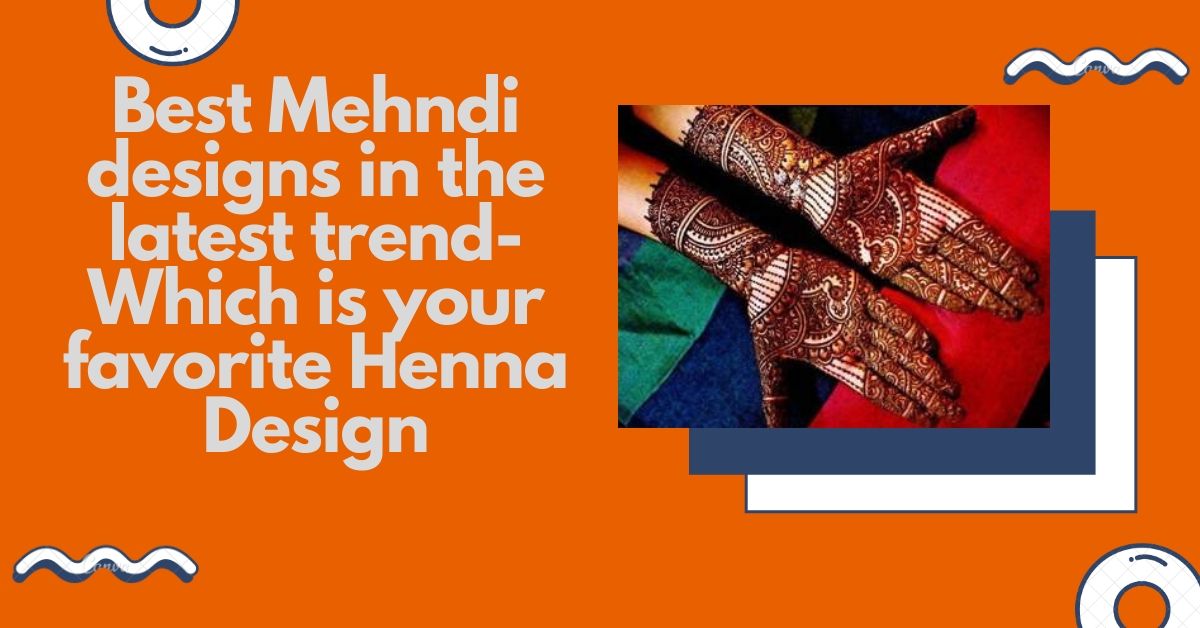 Best Mehndi designs in the latest trend- which is your favorite Henna design