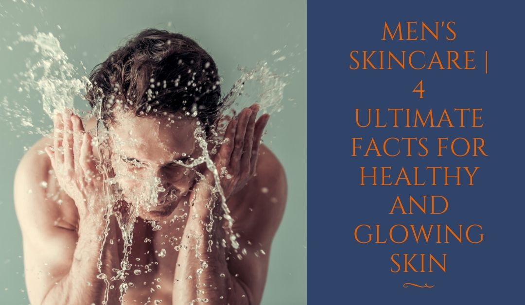 Men's skincare | 4 ultimate facts for healthy and glowing skin