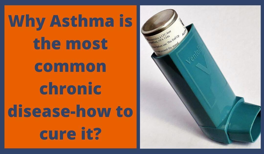 Why Asthma is the most common chronic disease (339 million people)-how to cure it?