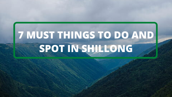 7 MUST THINGS TO DO AND SPOT IN SHILLONG