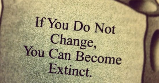 If you do not change you become extinct.